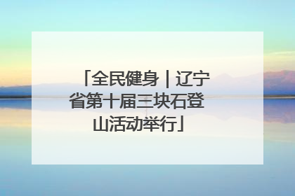 全民健身｜辽宁省第十届三块石登山活动举行