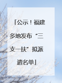 公示！福建多地发布“三支一扶”拟派遣名单