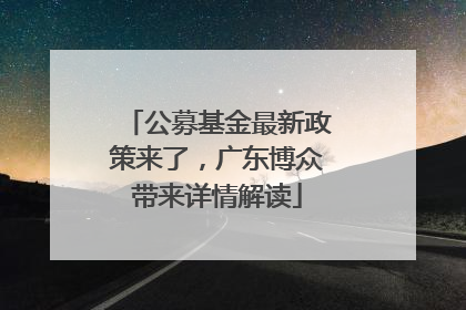 公募基金最新政策来了，广东博众带来详情解读