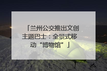 兰州公交推出文创主题巴士：全景式移动“博物馆”