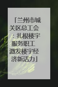 兰州市城关区总工会：扎根楼宇服务职工 激发楼宇经济新活力