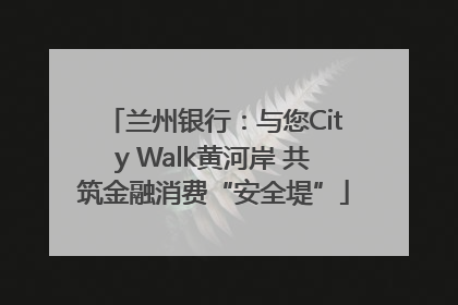 兰州银行：与您City Walk黄河岸 共筑金融消费“安全堤”