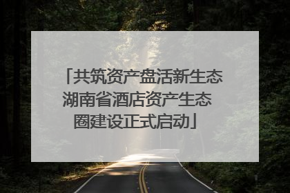 共筑资产盘活新生态 湖南省酒店资产生态圈建设正式启动