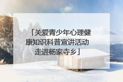 关爱青少年心理健康知识科普宣讲活动走进杨家寺乡