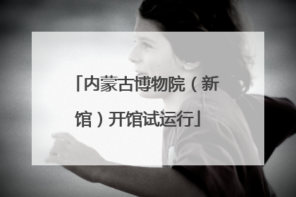 内蒙古博物院（新馆）开馆试运行
