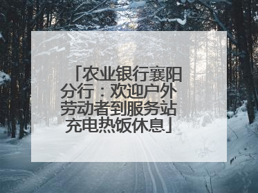 农业银行襄阳分行：欢迎户外劳动者到服务站充电热饭休息