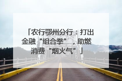 农行鄂州分行：打出金融“组合拳”，助燃消费“烟火气”