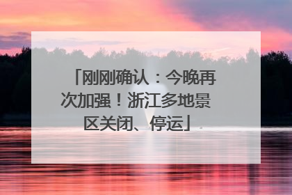 刚刚确认：今晚再次加强！浙江多地景区关闭、停运