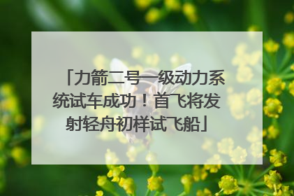 力箭二号一级动力系统试车成功！首飞将发射轻舟初样试飞船