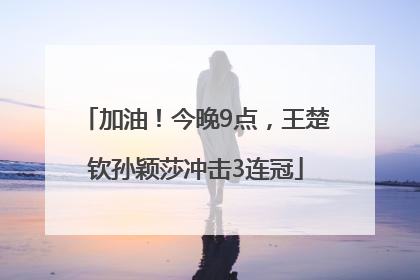 加油！今晚9点，王楚钦孙颖莎冲击3连冠