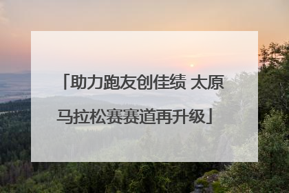 助力跑友创佳绩 太原马拉松赛赛道再升级