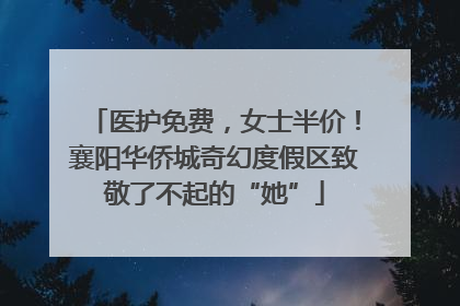 医护免费，女士半价！襄阳华侨城奇幻度假区致敬了不起的“她”