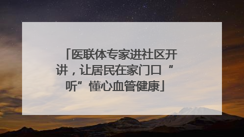 医联体专家进社区开讲，让居民在家门口“听”懂心血管健康