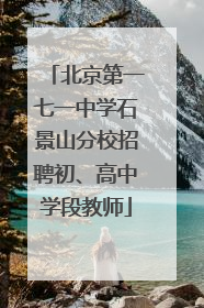 北京第一七一中学石景山分校招聘初、高中学段教师