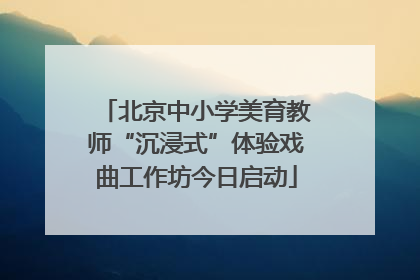 北京中小学美育教师“沉浸式”体验戏曲工作坊今日启动