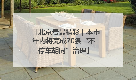 北京号最精彩｜本市年内将完成70条“不停车胡同”治理