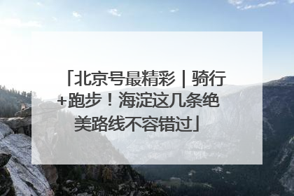 北京号最精彩｜骑行+跑步！海淀这几条绝美路线不容错过