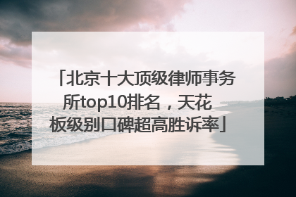 北京十大顶级律师事务所top10排名，天花板级别口碑超高胜诉率