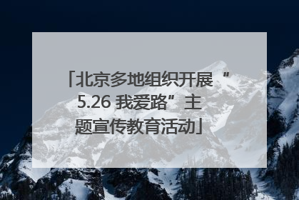 北京多地组织开展“5.26 我爱路”主题宣传教育活动