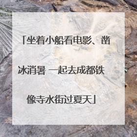 坐着小船看电影、凿冰消暑 一起去成都铁像寺水街过夏天