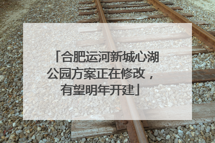 合肥运河新城心湖公园方案正在修改，有望明年开建