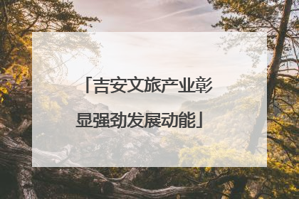 吉安文旅产业彰显强劲发展动能