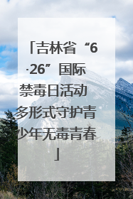 吉林省“6·26”国际禁毒日活动 多形式守护青少年无毒青春