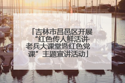吉林市昌邑区开展“红色传人鲜活讲·老兵大课堂暨红色党课”主题宣讲活动
