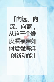 向远、向深、向蓝，从这三个维度看福建如何增强海洋创新动能