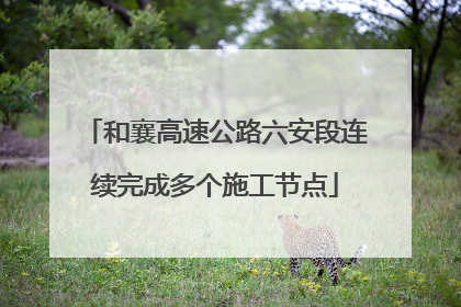 和襄高速公路六安段连续完成多个施工节点