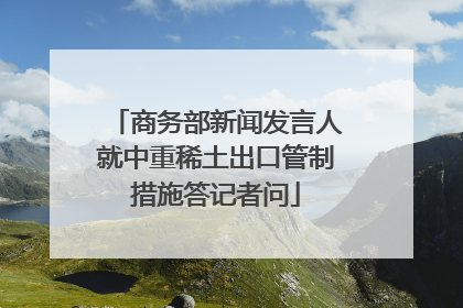 商务部新闻发言人就中重稀土出口管制措施答记者问
