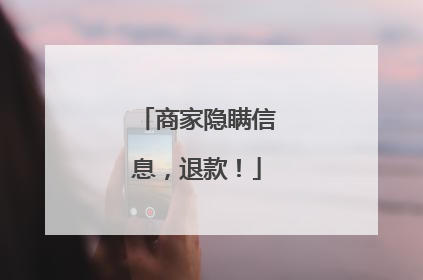 商家隐瞒信息，退款！