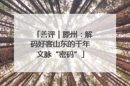 善评｜滕州：解码好客山东的千年文脉“密码”