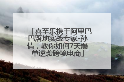 喜至乐携手阿里巴巴落地实战专家-孙倩，教你如何7天爆单逆袭跨境电商