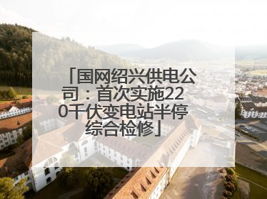 国网绍兴供电公司：首次实施220千伏变电站半停综合检修