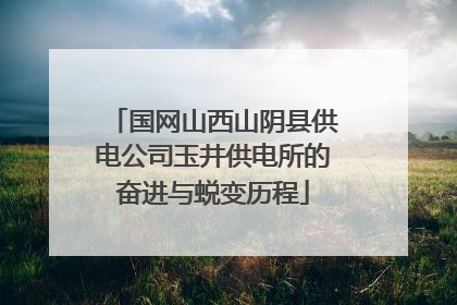 国网山西山阴县供电公司玉井供电所的奋进与蜕变历程