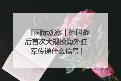 国际观察｜德国战后首次大规模海外驻军传递什么信号