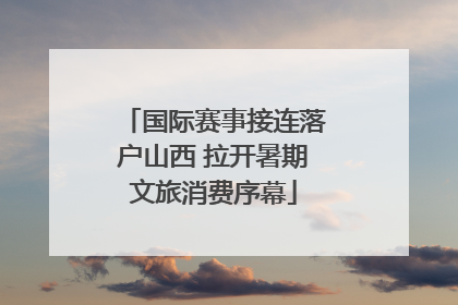 国际赛事接连落户山西 拉开暑期文旅消费序幕