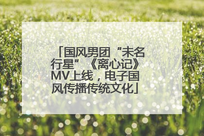 国风男团“未名行星”《离心记》MV上线，电子国风传播传统文化