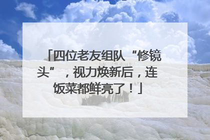 四位老友组队“修镜头”，视力焕新后，连饭菜都鲜亮了！