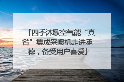 四季沐歌空气能“真省”集成采暖机走进承德，备受用户喜爱