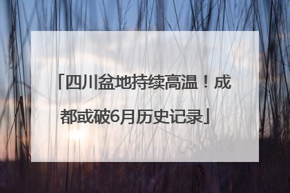 四川盆地持续高温！成都或破6月历史记录