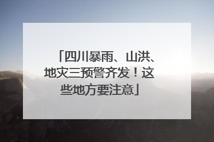 四川暴雨、山洪、地灾三预警齐发！这些地方要注意