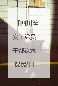 四川蓬安：党员干部送水保民生