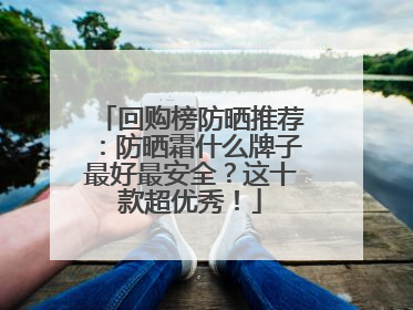 回购榜防晒推荐：防晒霜什么牌子最好最安全？这十款超优秀！