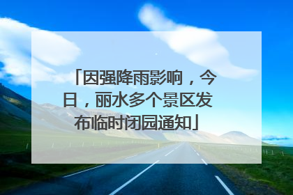 因强降雨影响，今日，丽水多个景区发布临时闭园通知