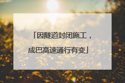 因隧道封闭施工，成巴高速通行有变