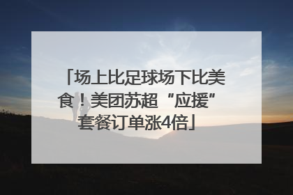 场上比足球场下比美食！美团苏超“应援”套餐订单涨4倍