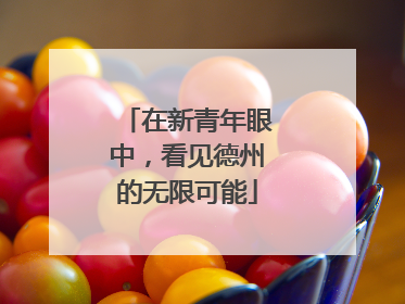 在新青年眼中，看见德州的无限可能