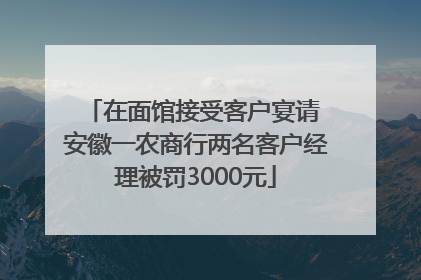 在面馆接受客户宴请 安徽一农商行两名客户经理被罚3000元